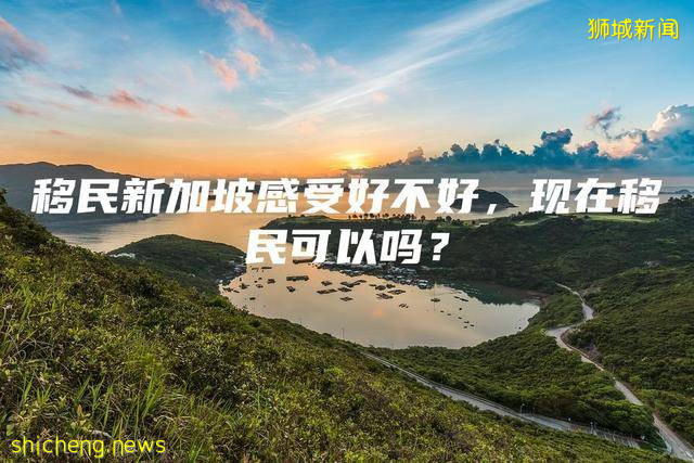 移民新加坡感受好不好，现在移民可以吗