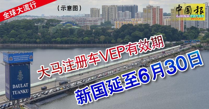 ◤全球大流行◢ 大马注册车VEP有效期 新国延至6月30日