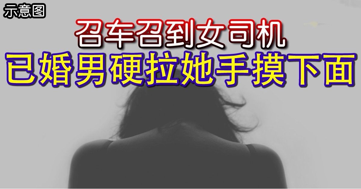 召车召到女司机 已婚男硬拉她手摸下面