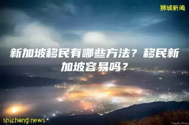 新加坡移民有哪些方法？移民新加坡容易吗