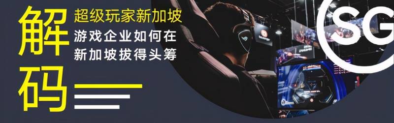 “解碼“超級玩家”新加坡”爲何全球遊戲巨頭選擇紮根新加坡