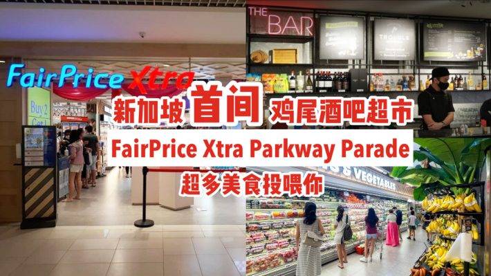 新加坡首间鸡尾酒吧超市🍷FairPrice Xtra Parkway Parade开张啦🎉附设用餐区、超多美食投喂你