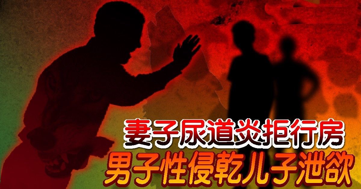 妻子尿道炎拒行房  男子性侵干儿子泄欲