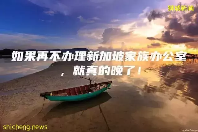 如果再不办理新加坡家族办公室，就真的晚了