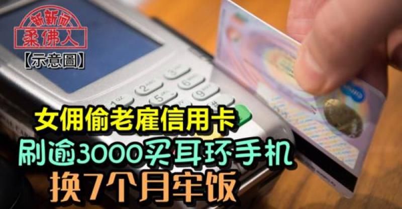 女佣偷老雇信用卡  刷逾3000买耳环手机   换7个月牢饭